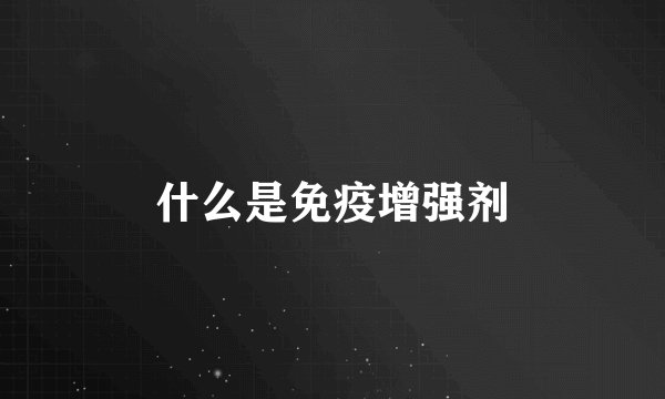 什么是免疫增强剂