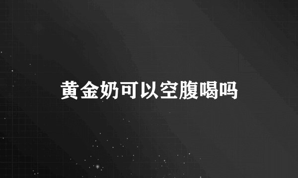 黄金奶可以空腹喝吗