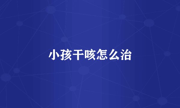 小孩干咳怎么治