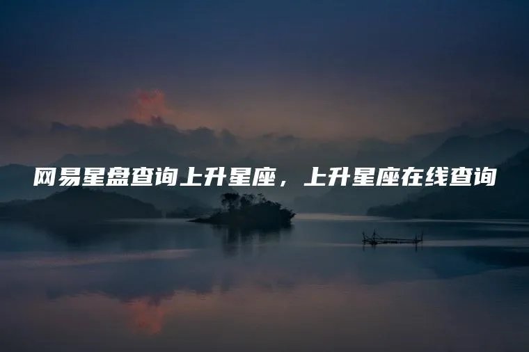 网易星盘查询上升星座，上升星座在线查询