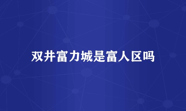 双井富力城是富人区吗