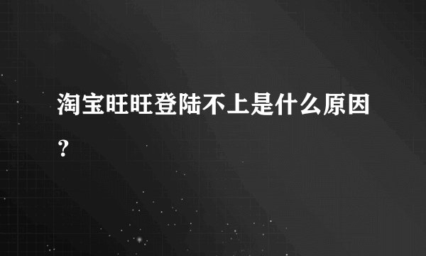 淘宝旺旺登陆不上是什么原因？