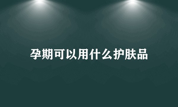 孕期可以用什么护肤品