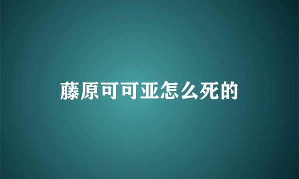 藤原可可亚怎么死的