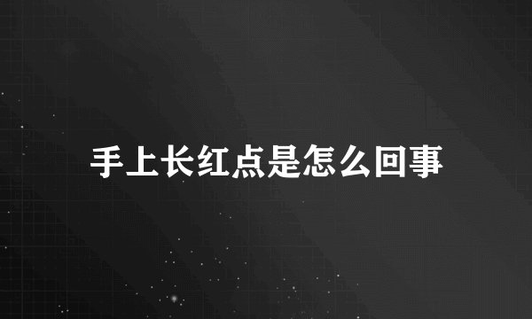 手上长红点是怎么回事