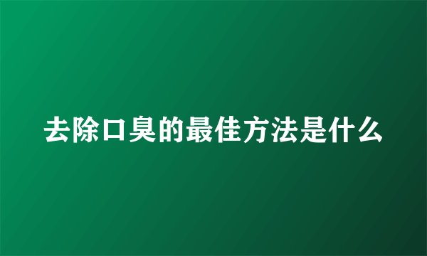 去除口臭的最佳方法是什么