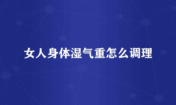 女人身体湿气重怎么调理