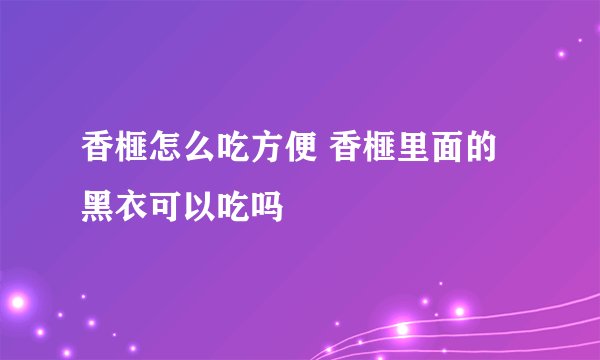 香榧怎么吃方便 香榧里面的黑衣可以吃吗