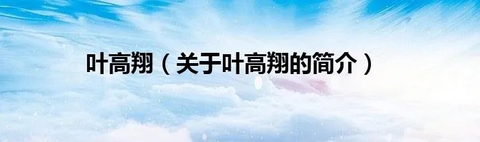 叶高翔（关于叶高翔的简介）