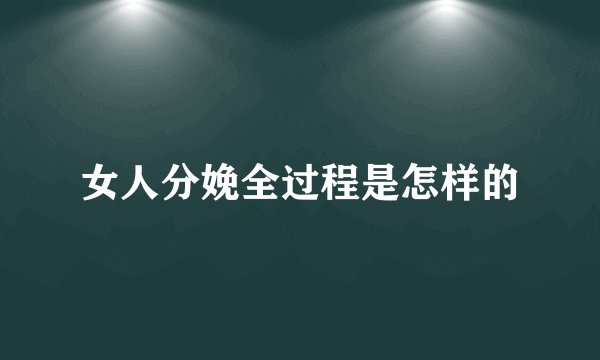 女人分娩全过程是怎样的