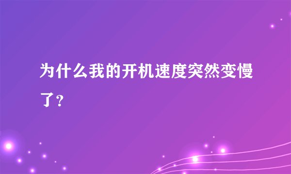 为什么我的开机速度突然变慢了？