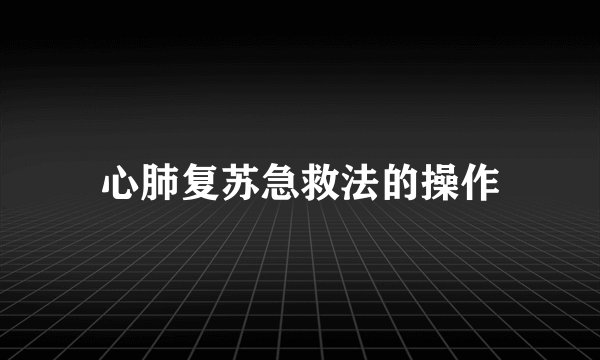 心肺复苏急救法的操作