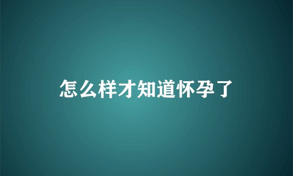 怎么样才知道怀孕了