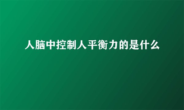 人脑中控制人平衡力的是什么