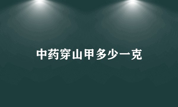 中药穿山甲多少一克