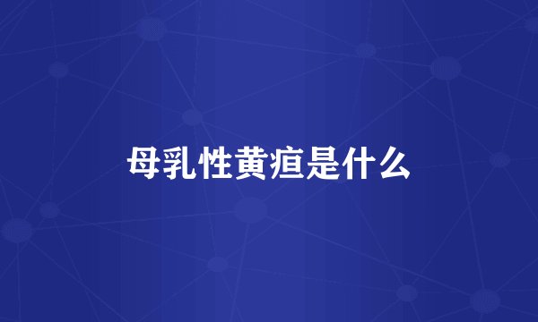 母乳性黄疸是什么
