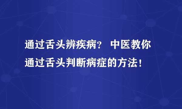 通过舌头辨疾病？ 中医教你通过舌头判断病症的方法！