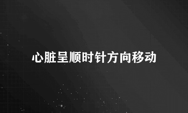 心脏呈顺时针方向移动