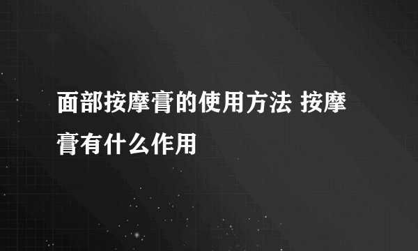 面部按摩膏的使用方法 按摩膏有什么作用