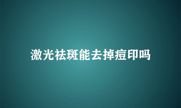 激光祛斑能去掉痘印吗