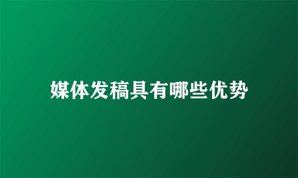 媒体发稿具有哪些优势