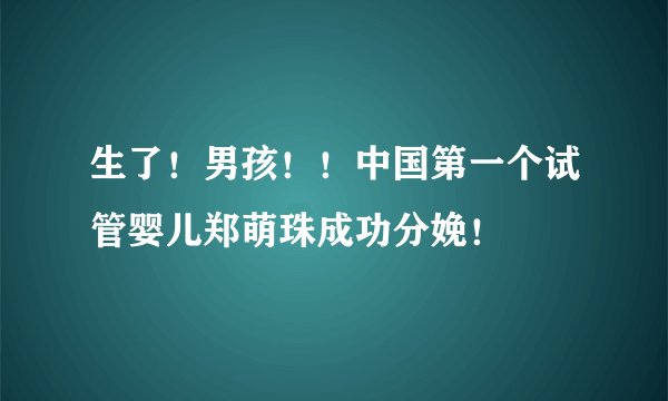 生了!男孩!!中国第一个试管婴儿郑萌珠成功分娩!
