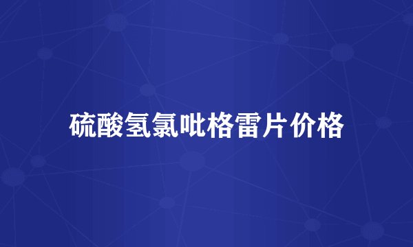 硫酸氢氯吡格雷片价格