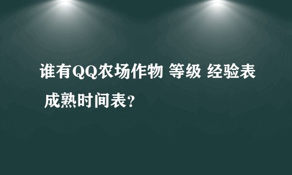 谁有QQ农场作物 等级 经验表 成熟时间表？