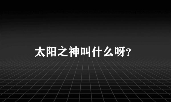 太阳之神叫什么呀？