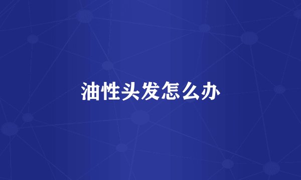 油性头发怎么办