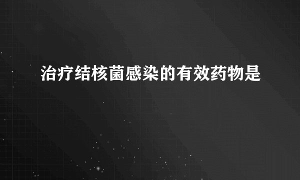 治疗结核菌感染的有效药物是