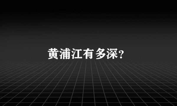 黄浦江有多深?