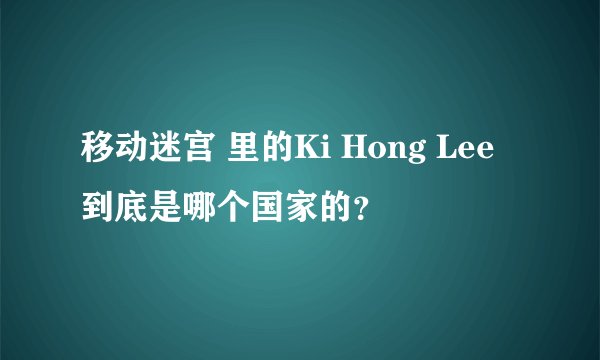 移动迷宫 里的Ki Hong Lee到底是哪个国家的？