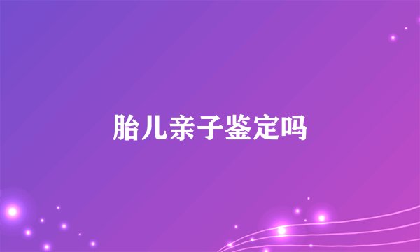 胎儿亲子鉴定吗