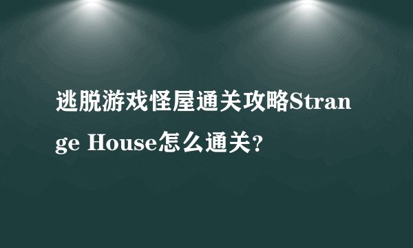 逃脱游戏怪屋通关攻略Strange House怎么通关?