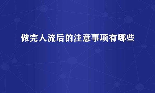 做完人流后的注意事项有哪些