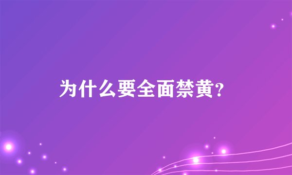 为什么要全面禁黄?