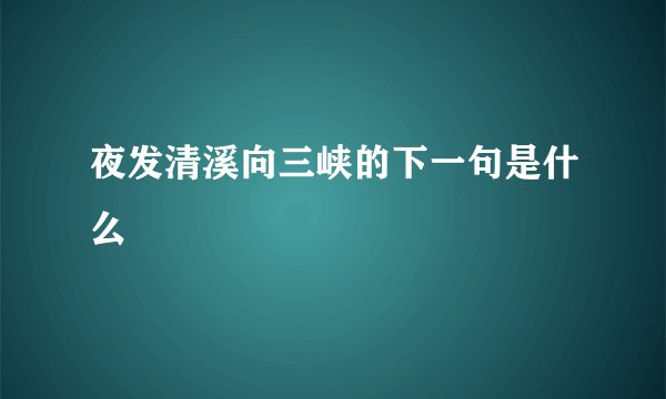 夜发清溪向三峡的下一句是什么