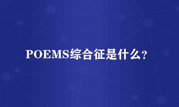 POEMS综合征是什么？
