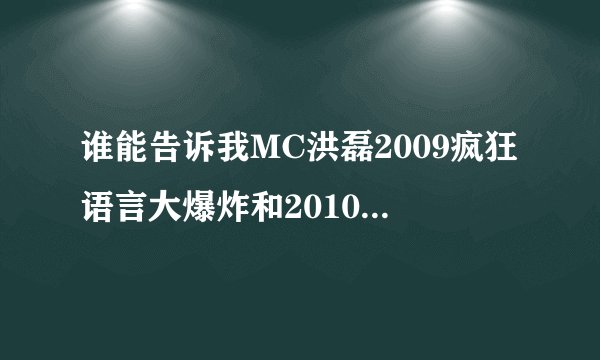 谁能告诉我MC洪磊2009疯狂语言大爆炸和2010经典语言大实话的歌词