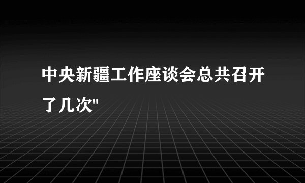 中央新疆工作座谈会总共召开了几次
