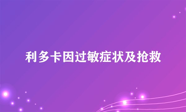 利多卡因过敏症状及抢救