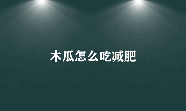 木瓜怎么吃减肥