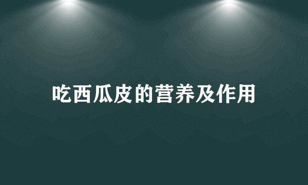 吃西瓜皮的营养及作用