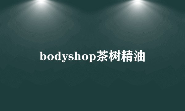 bodyshop茶树精油