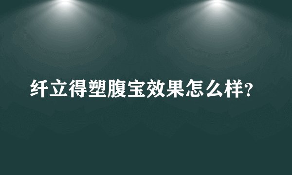纤立得塑腹宝效果怎么样？