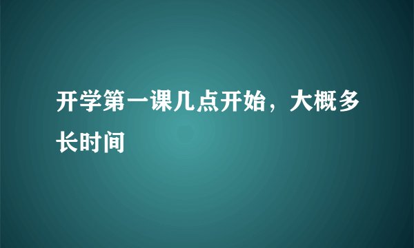 开学第一课几点开始，大概多长时间