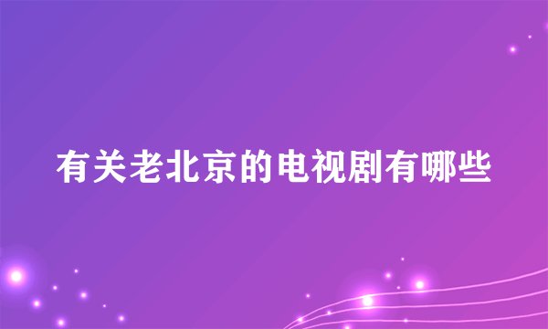有关老北京的电视剧有哪些