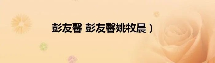 彭友馨 彭友馨姚牧晨）