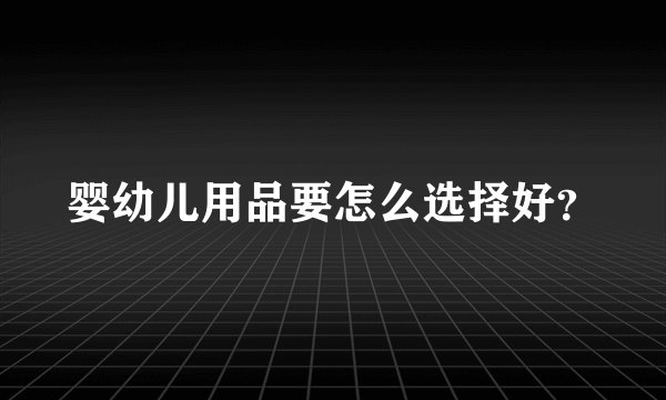婴幼儿用品要怎么选择好？